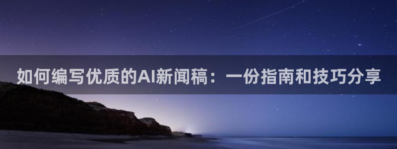 如何编写优质的AI新闻稿：一份指南和技巧分享