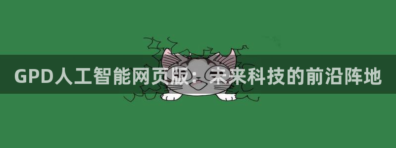 GPD人工智能网页版：未来科技的前沿阵地