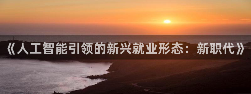 《人工智能引领的新兴就业形态：新职代》