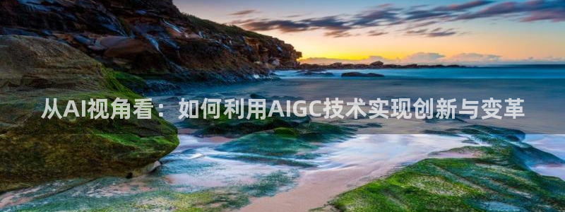 从AI视角看：如何利用AIGC技术实现创新与变革