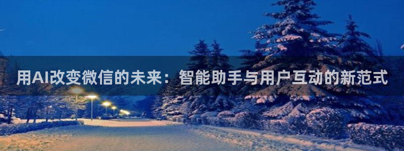 用AI改变微信的未来：智能助手与用户互动的新范式