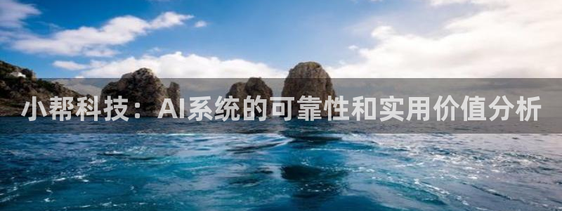 小帮科技：AI系统的可靠性和实用价值分析
