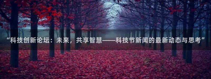 “科技创新论坛：未来，共享智慧——科技节新闻的最新动态与思考”