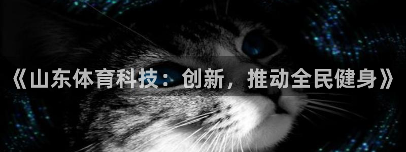 《山东体育科技：创新，推动全民健身》