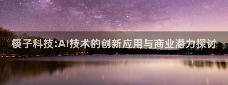 筷子科技:AI技术的创新应用与商业潜力探讨