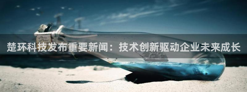 楚环科技发布重要新闻：技术创新驱动企业未来成长