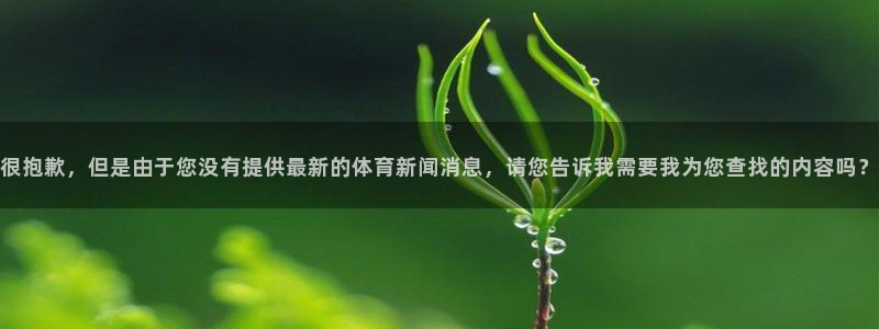 很抱歉，但是由于您没有提供最新的体育新闻消息，请您告诉我需要我为您查找的内容吗？