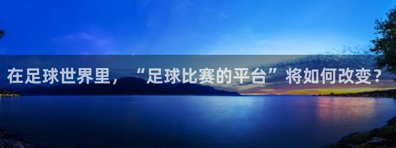 在足球世界里，“足球比赛的平台”将如何改变？