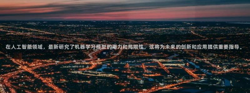 在人工智能领域，最新研究了机器学习模型的潜力和局限性，这将为未来的创新和应用提供重要指导。