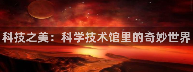 科技之美：科学技术馆里的奇妙世界