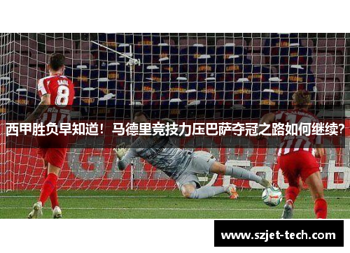 西甲胜负早知道！马德里竞技力压巴萨夺冠之路如何继续？