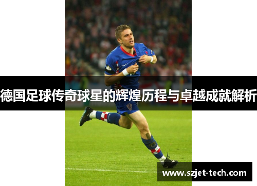 德国足球传奇球星的辉煌历程与卓越成就解析