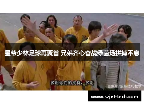 星爷少林足球再聚首 兄弟齐心奋战绿茵场拼搏不息