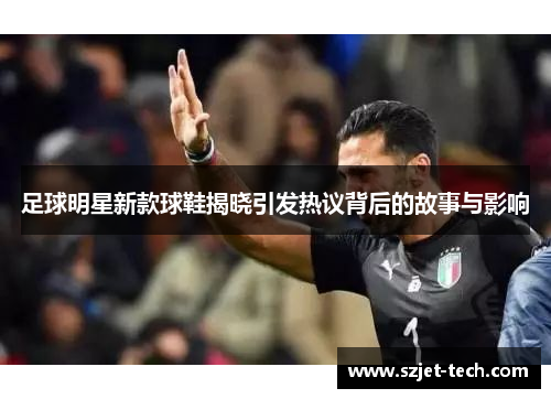 足球明星新款球鞋揭晓引发热议背后的故事与影响