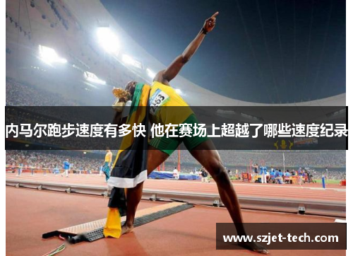 内马尔跑步速度有多快 他在赛场上超越了哪些速度纪录