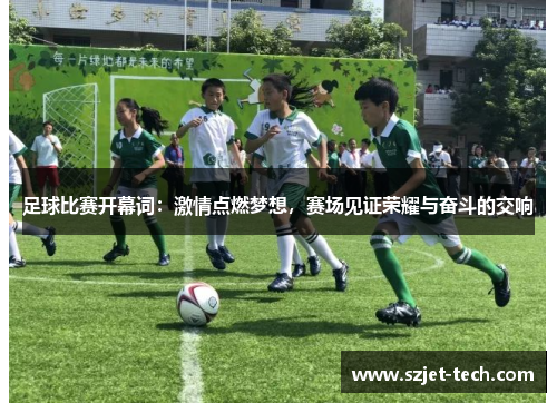 足球比赛开幕词：激情点燃梦想，赛场见证荣耀与奋斗的交响