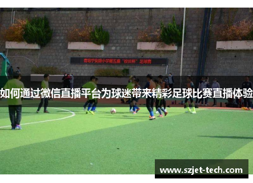 如何通过微信直播平台为球迷带来精彩足球比赛直播体验