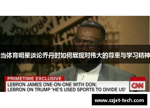 当体育明星谈论乔丹时如何展现对伟大的尊重与学习精神