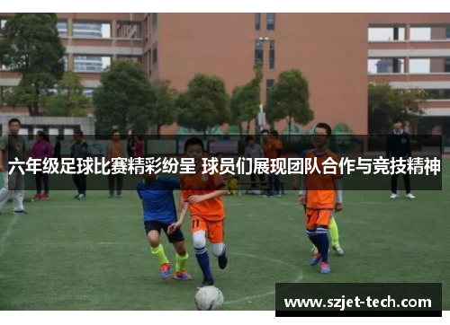 六年级足球比赛精彩纷呈 球员们展现团队合作与竞技精神