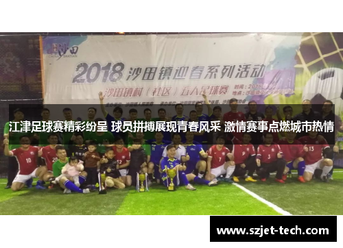 江津足球赛精彩纷呈 球员拼搏展现青春风采 激情赛事点燃城市热情