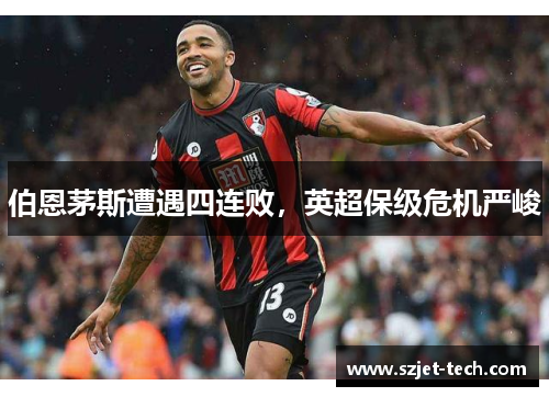 伯恩茅斯遭遇四连败，英超保级危机严峻